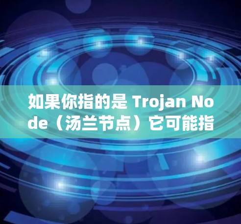 如果你指的是 Trojan Node（汤兰节点）它可能指某个特定的设计或产品，具体取决于上下文。如果你有更详细的信息或具体问题，请提供更多信息以便进一步解答