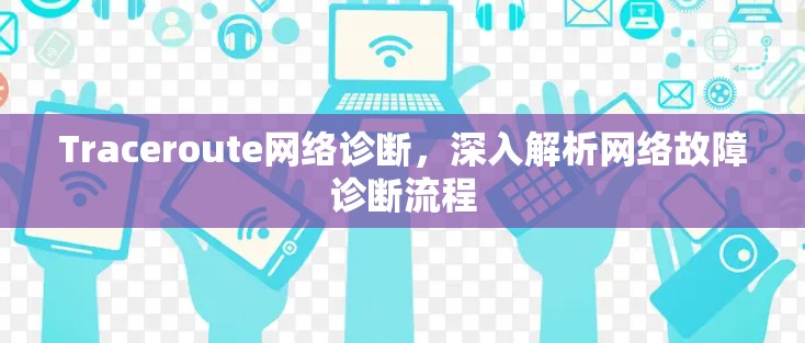 Traceroute网络诊断，深入解析网络故障诊断流程
