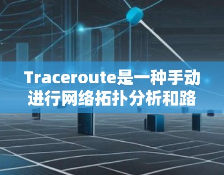 Traceroute是一种手动进行网络拓扑分析和路由表管理的工具，主要用于构建网络中的路由信息。以下是Traceroute的使用教程
