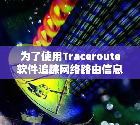 为了使用Traceroute软件追踪网络路由信息，您可以按照以下步骤操作