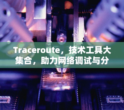 Traceroute，技术工具大集合，助力网络调试与分析
