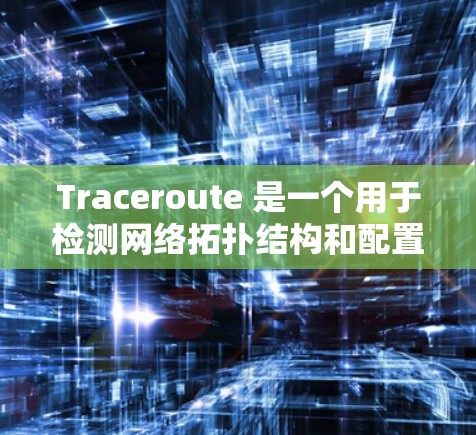 Traceroute 是一个用于检测网络拓扑结构和配置的工具，可以帮助你更好地理解网络的运行模式。以下是一个详细的使用Traceroute步骤指南，帮助你高效地进行测试