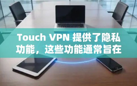 Touch VPN 提供了隐私功能，这些功能通常旨在保护用户的数据和信息。以下是对这些隐私功能的详细分析