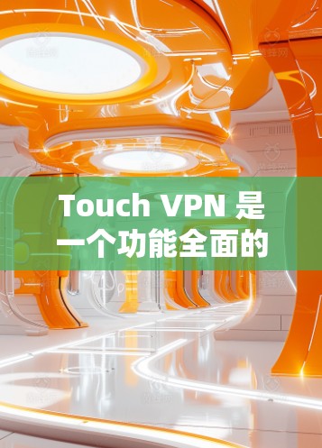 Touch VPN 是一个功能全面的VPN平台，提供免费版和付费版两种服务，适合不同的人群使用。以下是详细的步骤说明