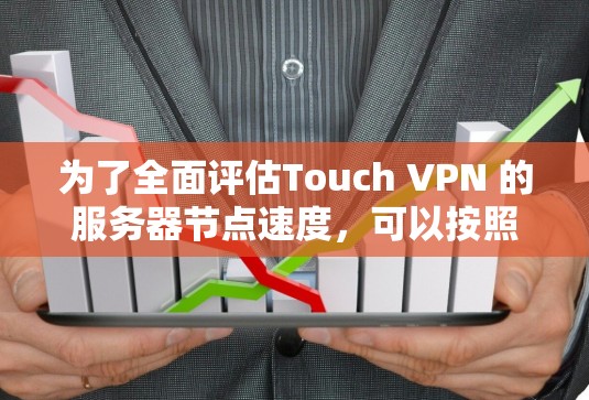 为了全面评估Touch VPN 的服务器节点速度，可以按照以下步骤进行测试