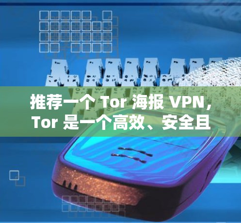 推荐一个 Tor 海报 VPN，Tor 是一个高效、安全且隐私保护的工具，适合需要保护个人隐私的用户。以下是推荐理由