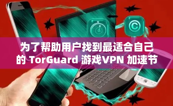 为了帮助用户找到最适合自己的 TorGuard 游戏VPN 加速节点，以下是推荐的加速节点列表，涵盖了不同配置和功能需求