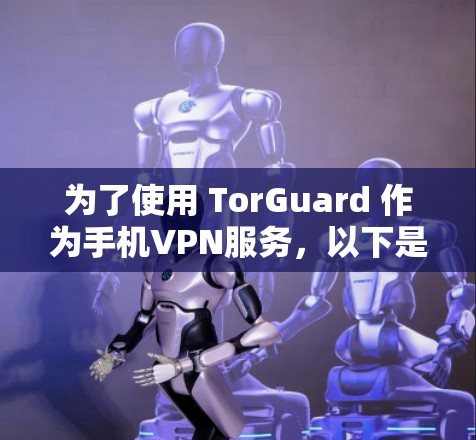 为了使用 TorGuard 作为手机VPN服务，以下是一步步的指导