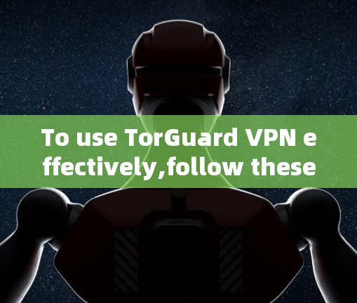 To use TorGuard VPN effectively,follow these organized steps: