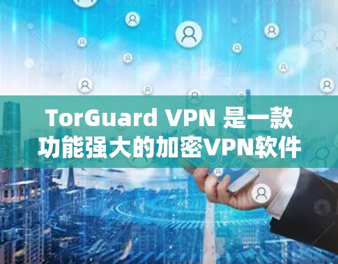 TorGuard VPN 是一款功能强大的加密VPN软件，适合需要高安全性、多设备和高级配置的用户。为了帮助你下载并使用最新版本，以下是一些建议和步骤