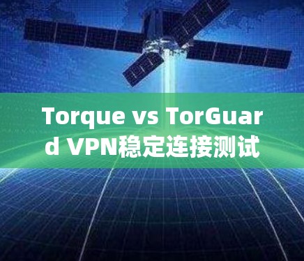 Torque vs TorGuard VPN稳定连接测试