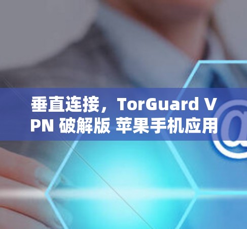 垂直连接，TorGuard VPN 破解版 苹果手机应用