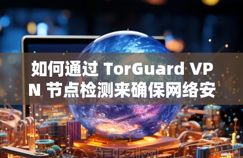 如何通过 TorGuard VPN 节点检测来确保网络安全？