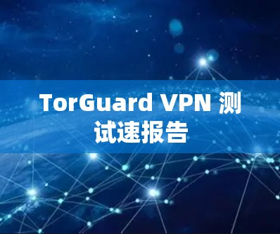 TorGuard VPN 测试速报告